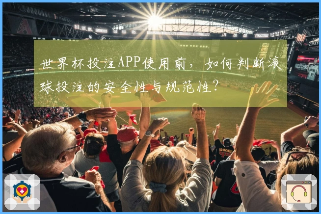 世界杯投注APP使用前，如何判断滚球投注的安全性与规范性？