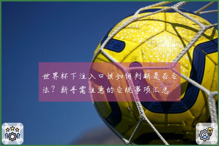 世界杯下注入口该如何判断是否合法？新手需注意的合规事项汇总