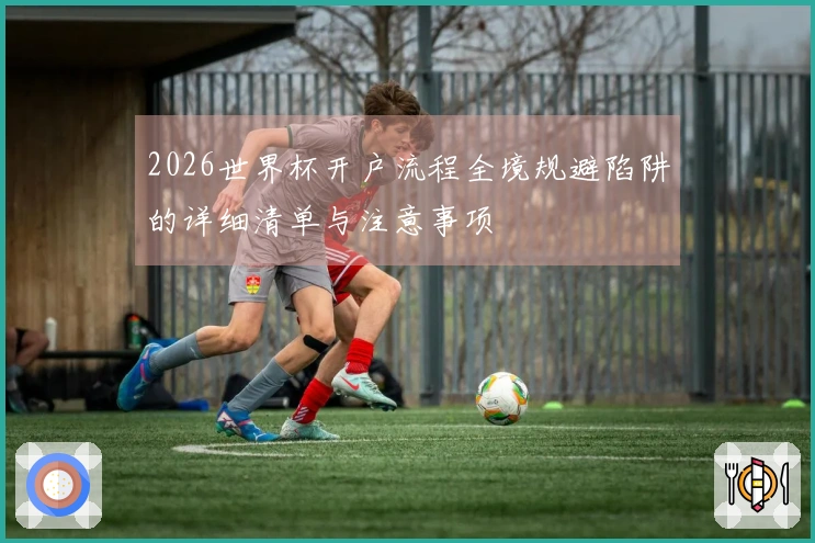 2026世界杯开户流程全境规避陷阱的详细清单与注意事项